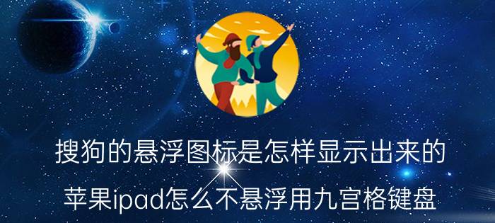 搜狗的悬浮图标是怎样显示出来的 苹果ipad怎么不悬浮用九宫格键盘？